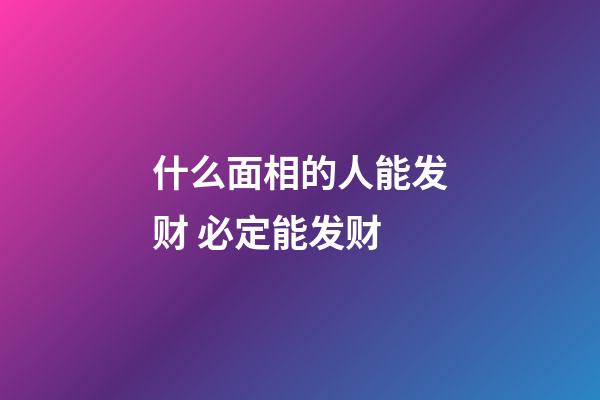 什么面相的人能发财 必定能发财